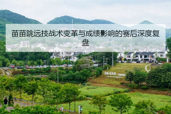 苗苗跳远技战术变革与成绩影响的赛后深度复盘