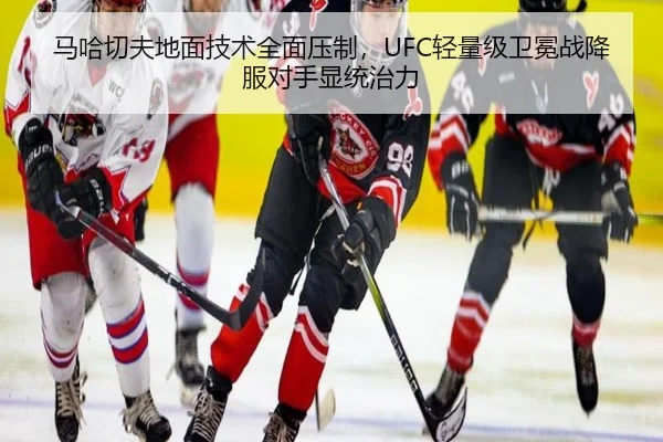 马哈切夫地面技术全面压制，UFC轻量级卫冕战降服对手显统治力
